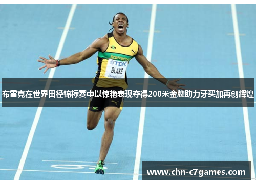 布雷克在世界田径锦标赛中以惊艳表现夺得200米金牌助力牙买加再创辉煌