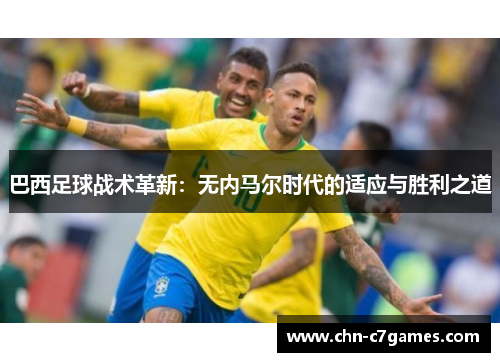 巴西足球战术革新：无内马尔时代的适应与胜利之道