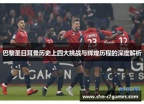 巴黎圣日耳曼历史上四大挑战与辉煌历程的深度解析