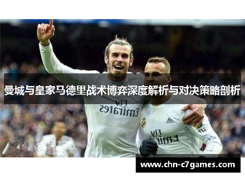 曼城与皇家马德里战术博弈深度解析与对决策略剖析