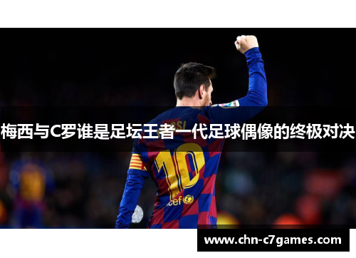 梅西与C罗谁是足坛王者一代足球偶像的终极对决