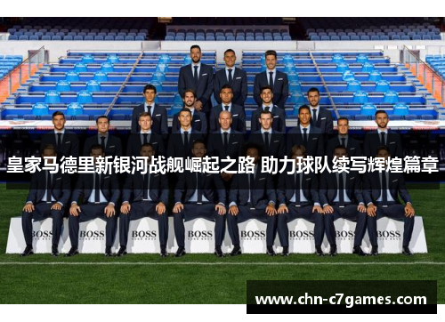 皇家马德里新银河战舰崛起之路 助力球队续写辉煌篇章