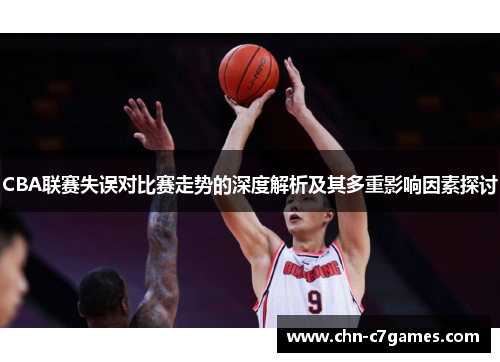 CBA联赛失误对比赛走势的深度解析及其多重影响因素探讨