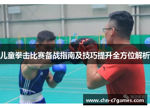 儿童拳击比赛备战指南及技巧提升全方位解析