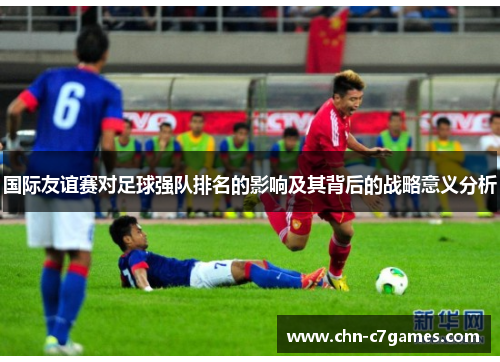 国际友谊赛对足球强队排名的影响及其背后的战略意义分析