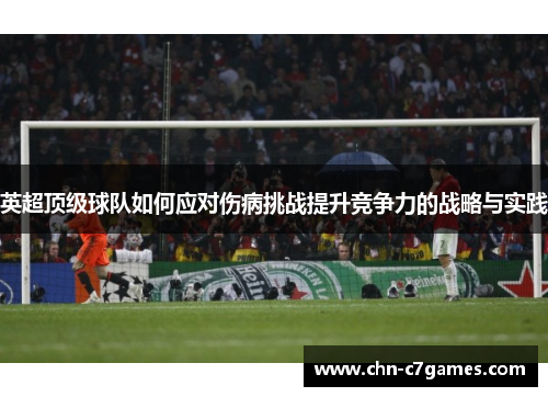 英超顶级球队如何应对伤病挑战提升竞争力的战略与实践