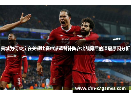 曼城为何决定在关键比赛中派遣替补阵容出战背后的深层原因分析