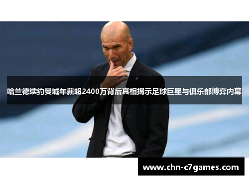 哈兰德续约曼城年薪超2400万背后真相揭示足球巨星与俱乐部博弈内幕
