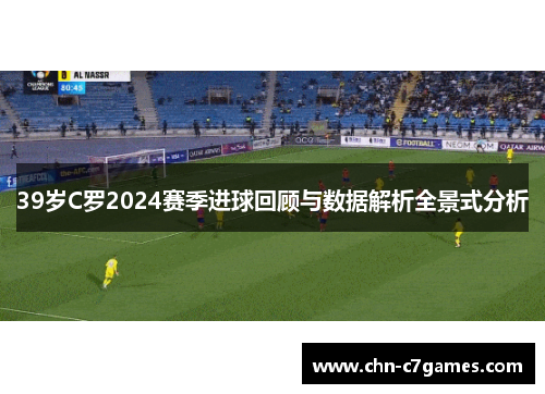 39岁C罗2024赛季进球回顾与数据解析全景式分析