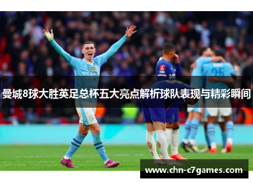曼城8球大胜英足总杯五大亮点解析球队表现与精彩瞬间