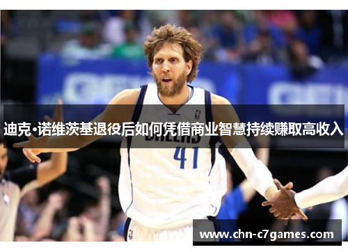 迪克·诺维茨基退役后如何凭借商业智慧持续赚取高收入