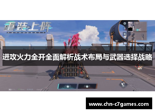 进攻火力全开全面解析战术布局与武器选择战略