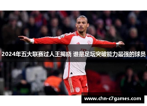 2024年五大联赛过人王揭晓 谁是足坛突破能力最强的球员