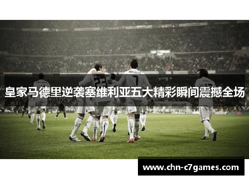 皇家马德里逆袭塞维利亚五大精彩瞬间震撼全场