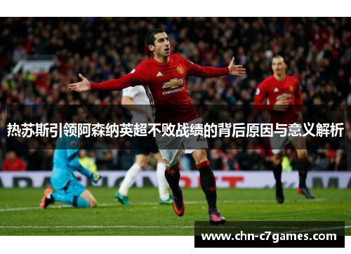 热苏斯引领阿森纳英超不败战绩的背后原因与意义解析
