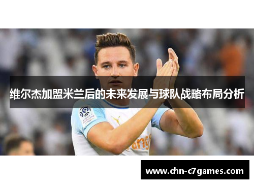 维尔杰加盟米兰后的未来发展与球队战略布局分析