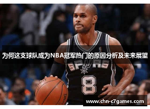 为何这支球队成为NBA冠军热门的原因分析及未来展望