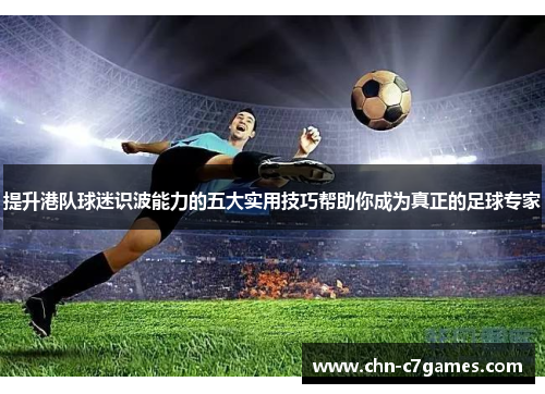 提升港队球迷识波能力的五大实用技巧帮助你成为真正的足球专家