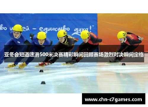 亚冬会短道速滑500米决赛精彩瞬间回顾赛场激烈对决瞬间定格