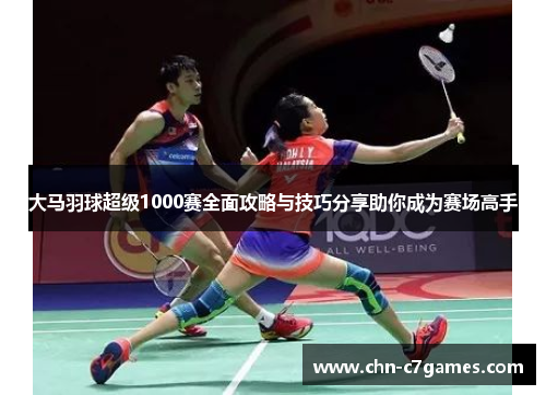 大马羽球超级1000赛全面攻略与技巧分享助你成为赛场高手