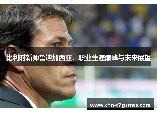 比利时新帅鲁迪加西亚：职业生涯巅峰与未来展望