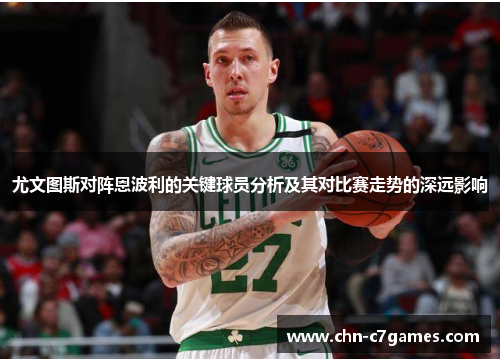 尤文图斯对阵恩波利的关键球员分析及其对比赛走势的深远影响