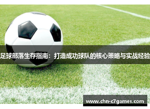 足球部落生存指南：打造成功球队的核心策略与实战经验