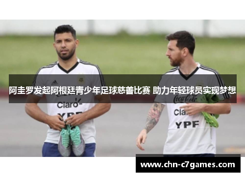 阿圭罗发起阿根廷青少年足球慈善比赛 助力年轻球员实现梦想