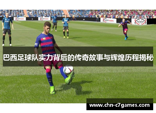 巴西足球队实力背后的传奇故事与辉煌历程揭秘