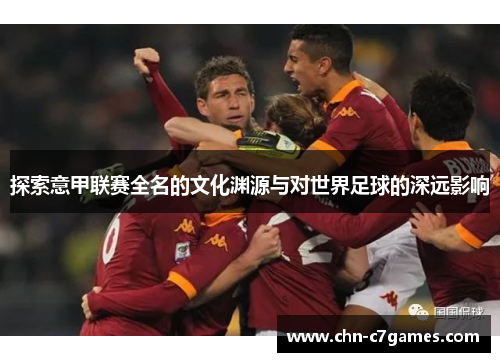 探索意甲联赛全名的文化渊源与对世界足球的深远影响