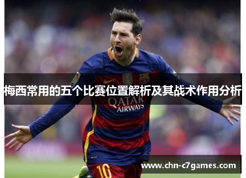 梅西常用的五个比赛位置解析及其战术作用分析