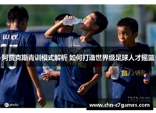 阿贾克斯青训模式解析 如何打造世界级足球人才摇篮