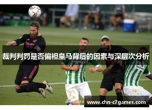 裁判判罚是否偏袒皇马背后的因素与深层次分析