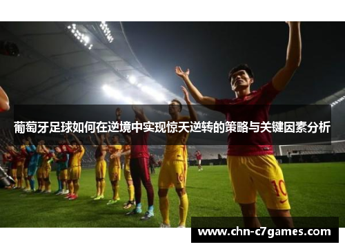 葡萄牙足球如何在逆境中实现惊天逆转的策略与关键因素分析