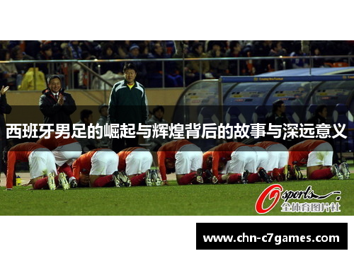 西班牙男足的崛起与辉煌背后的故事与深远意义