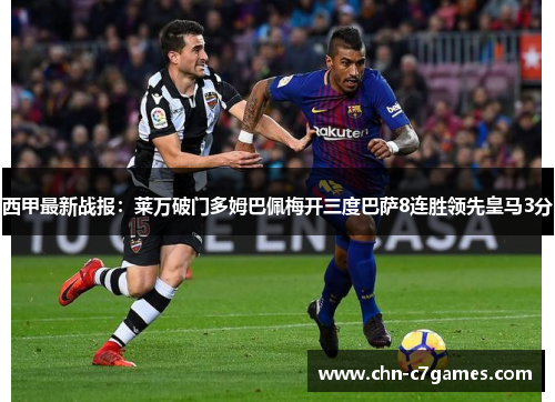 西甲最新战报：莱万破门多姆巴佩梅开三度巴萨8连胜领先皇马3分