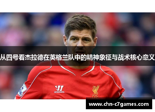 从四号看杰拉德在英格兰队中的精神象征与战术核心意义