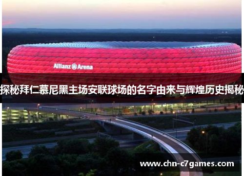 探秘拜仁慕尼黑主场安联球场的名字由来与辉煌历史揭秘