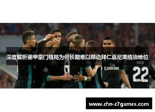深度解析德甲豪门格局为何长期难以撼动拜仁慕尼黑统治地位 深度解析德甲豪门格局为何长期难以撼动拜仁慕尼黑统治地位