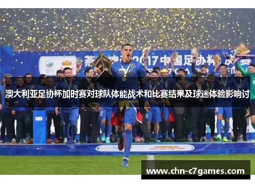 澳大利亚足协杯加时赛对球队体能战术和比赛结果及球迷体验影响讨 澳大利亚足协杯加时赛对球队体能战术和比赛结果及球迷体验影响讨