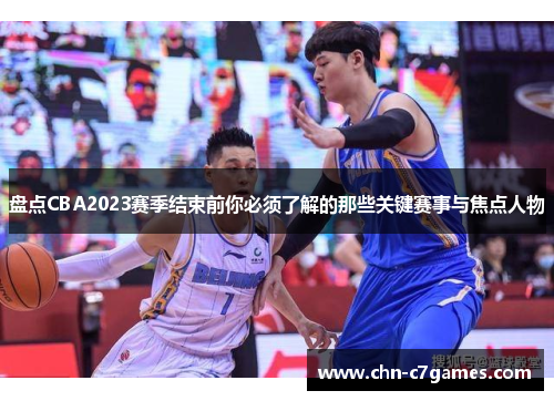 盘点CBA2023赛季结束前你必须了解的那些关键赛事与焦点人物