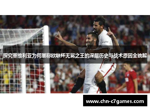 探究塞维利亚为何屡称欧联杯无冕之王的深层历史与战术原因全貌解 探究塞维利亚为何屡称欧联杯无冕之王的深层历史与战术原因全貌解