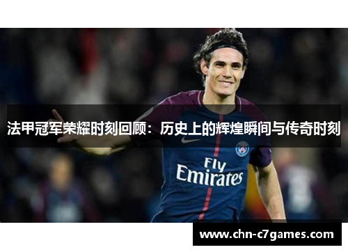 法甲冠军荣耀时刻回顾:历史上的辉煌瞬间与传奇时刻 法甲冠军荣耀时刻回顾:历史上的辉煌瞬间与传奇时刻