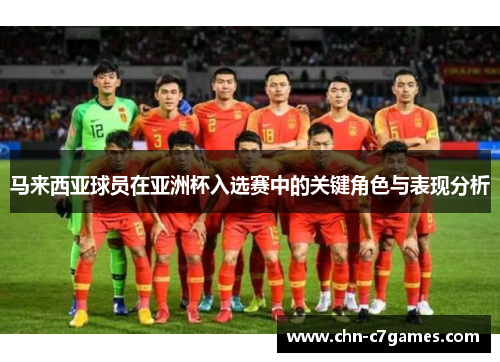 马来西亚球员在亚洲杯入选赛中的关键角色与表现分析 马来西亚球员在亚洲杯入选赛中的关键角色与表现分析