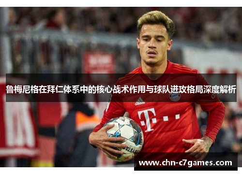 鲁梅尼格在拜仁体系中的核心战术作用与球队进攻格局深度解析