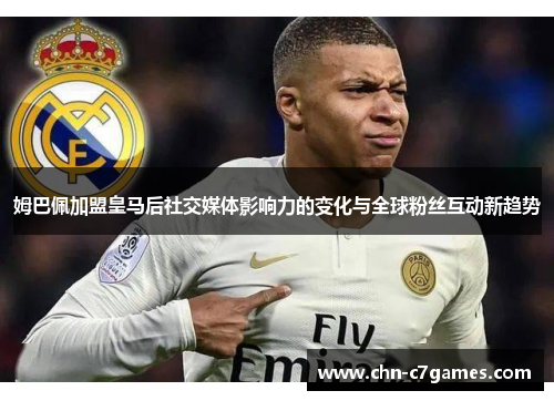 姆巴佩加盟皇马后社交媒体影响力的变化与全球粉丝互动新趋势 姆巴佩加盟皇马后社交媒体影响力的变化与全球粉丝互动新趋势