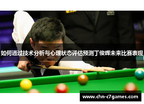 如何通过技术分析与心理状态评估预测丁俊晖未来比赛表现 如何通过技术分析与心理状态评估预测丁俊晖未来比赛表现