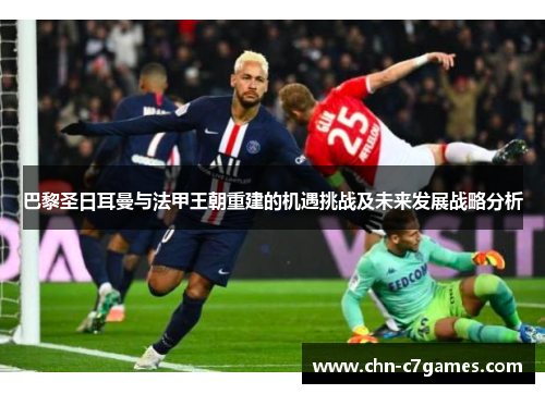 巴黎圣日耳曼与法甲王朝重建的机遇挑战及未来发展战略分析