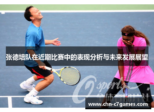 张德培队在近期比赛中的表现分析与未来发展展望